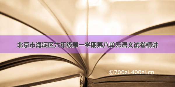 北京市海淀区六年级第一学期第八单元语文试卷精讲