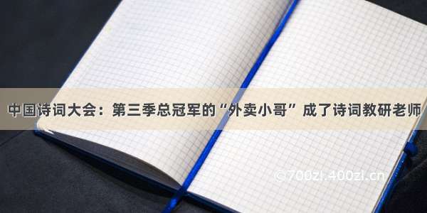 中国诗词大会：第三季总冠军的“外卖小哥” 成了诗词教研老师