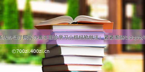 《旗帜》刊文介绍最高法办公厅院长办青年理论学习小组经验做法：紧紧围绕&ldquo;学&rdquo;和&ldquo;用