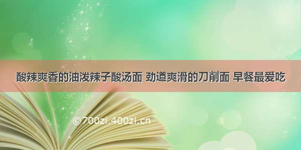 酸辣爽香的油泼辣子酸汤面 劲道爽滑的刀削面 早餐最爱吃