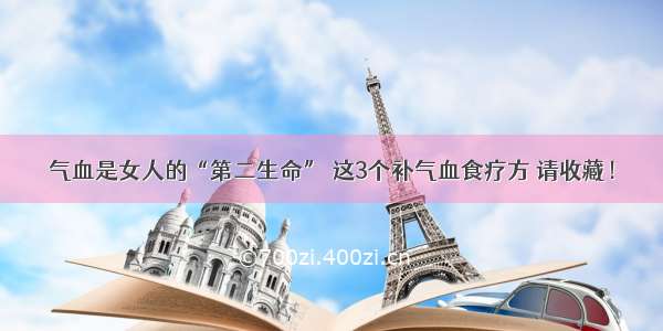 气血是女人的“第二生命” 这3个补气血食疗方 请收藏！