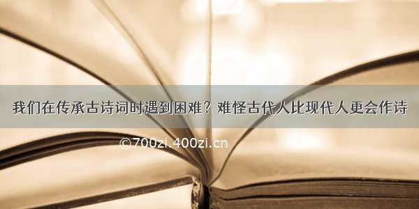 我们在传承古诗词时遇到困难？难怪古代人比现代人更会作诗