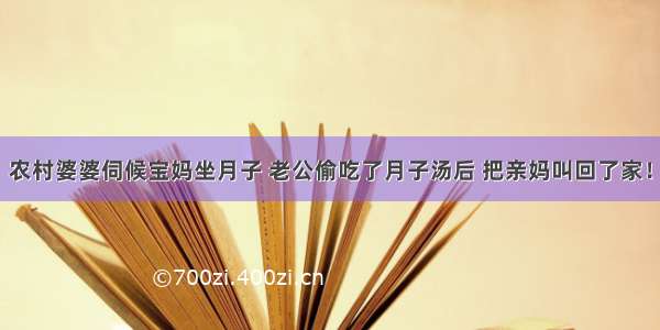 农村婆婆伺候宝妈坐月子 老公偷吃了月子汤后 把亲妈叫回了家！