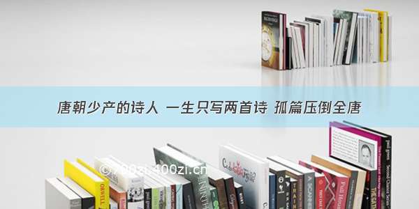 唐朝少产的诗人 一生只写两首诗 孤篇压倒全唐