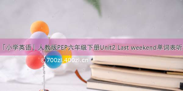 「小学英语」人教版PEP六年级下册Unit2 Last weekend单词表听力