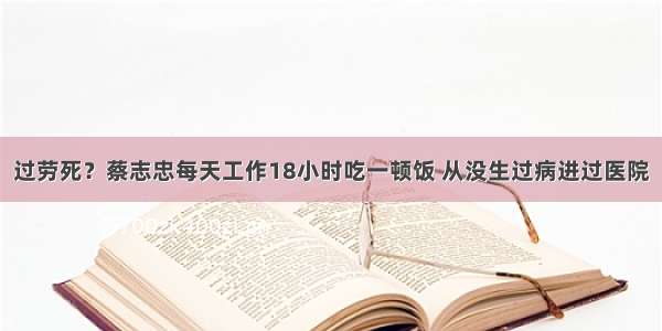 过劳死？蔡志忠每天工作18小时吃一顿饭 从没生过病进过医院