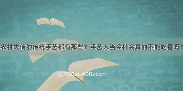 农村失传的传统手艺都有那些？手艺人当今社会真的不能吃香吗？