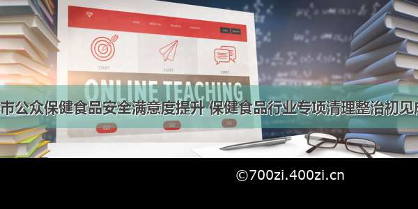 上海市公众保健食品安全满意度提升 保健食品行业专项清理整治初见成效！