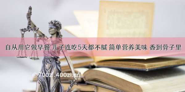 自从用它做早餐 儿子连吃5天都不腻 简单营养美味 香到骨子里