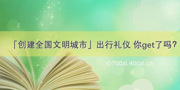 「创建全国文明城市」出行礼仪 你get了吗？