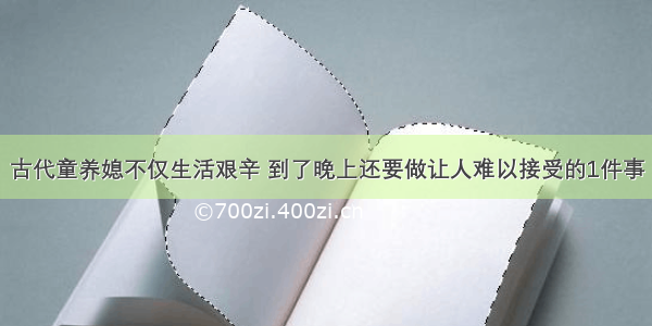 古代童养媳不仅生活艰辛 到了晚上还要做让人难以接受的1件事