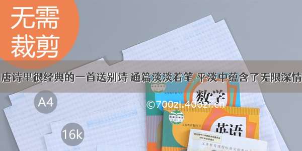 唐诗里很经典的一首送别诗 通篇淡淡着笔 平淡中蕴含了无限深情