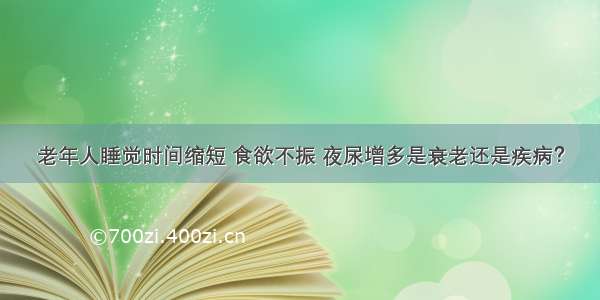 老年人睡觉时间缩短 食欲不振 夜尿增多是衰老还是疾病？