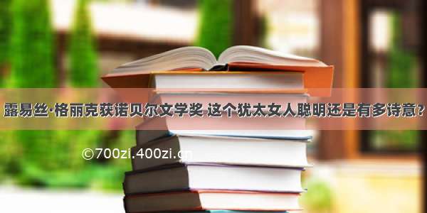 露易丝·格丽克获诺贝尔文学奖 这个犹太女人聪明还是有多诗意？