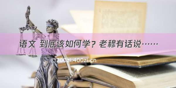 语文 到底该如何学？老穆有话说……