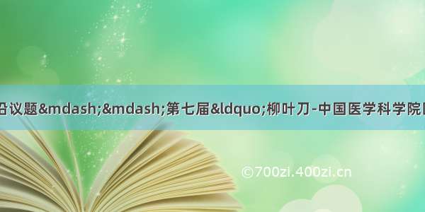 聚焦全球医学科学发展前沿议题&mdash;&mdash;第七届&ldquo;柳叶刀-中国医学科学院医学与健康大会&rdquo;成