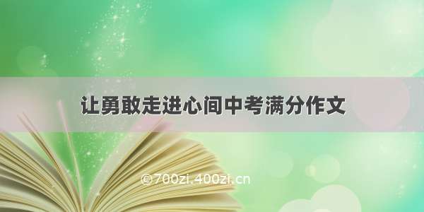 让勇敢走进心间中考满分作文