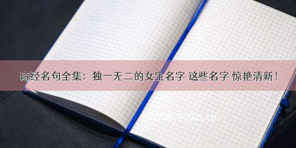 诗经名句全集：独一无二的女宝名字 这些名字 惊艳清新！