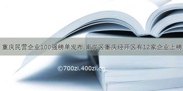 重庆民营企业100强榜单发布 南岸区重庆经开区有12家企业上榜