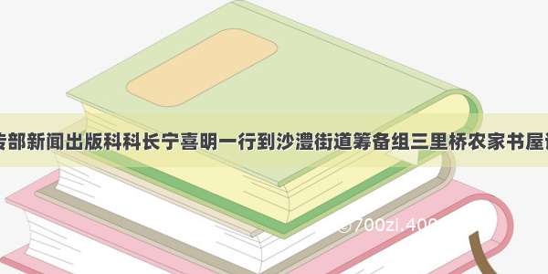 漯河市委宣传部新闻出版科科长宁喜明一行到沙澧街道筹备组三里桥农家书屋调研指导工作