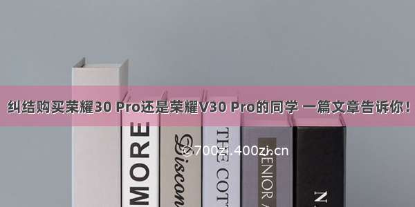 纠结购买荣耀30 Pro还是荣耀V30 Pro的同学 一篇文章告诉你！