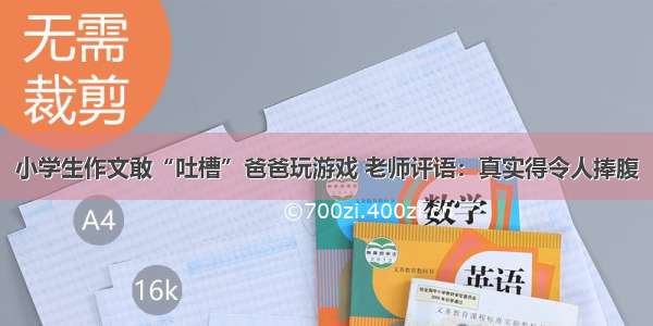 小学生作文敢“吐槽”爸爸玩游戏 老师评语：真实得令人捧腹