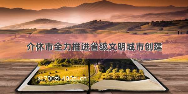 介休市全力推进省级文明城市创建