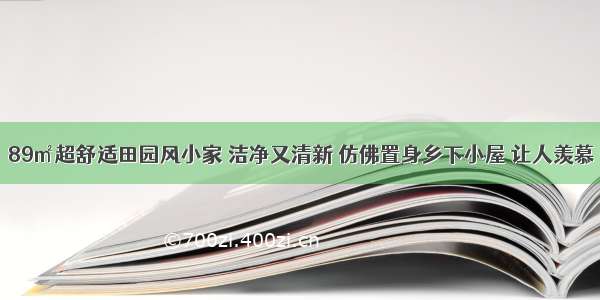 89㎡超舒适田园风小家 洁净又清新 仿佛置身乡下小屋 让人羡慕