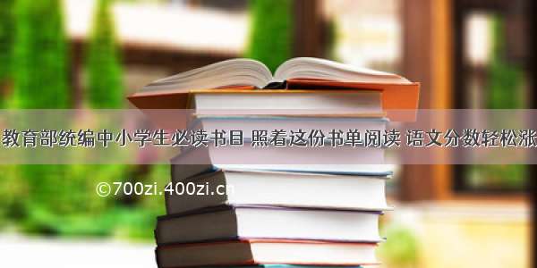 教育部统编中小学生必读书目 照着这份书单阅读 语文分数轻松涨