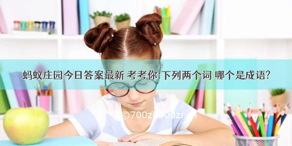 蚂蚁庄园今日答案最新 考考你:下列两个词 哪个是成语?