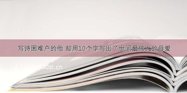 写诗困难户的他 却用10个字写出了世间最伟大的母爱