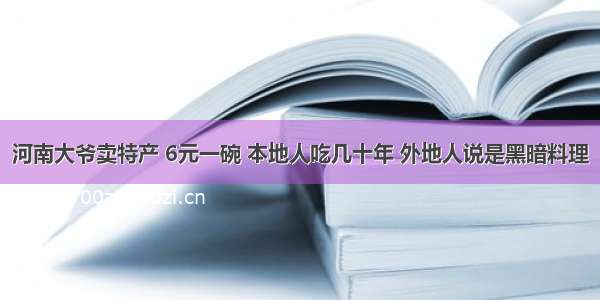 河南大爷卖特产 6元一碗 本地人吃几十年 外地人说是黑暗料理