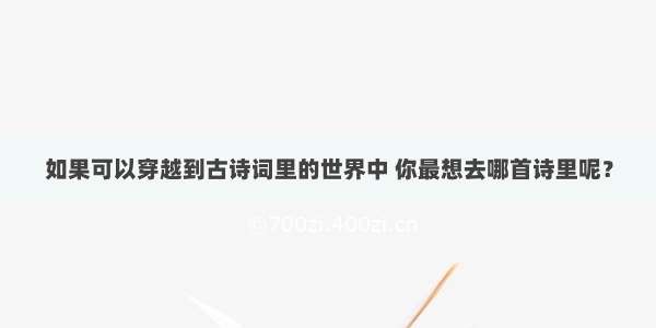 如果可以穿越到古诗词里的世界中 你最想去哪首诗里呢？