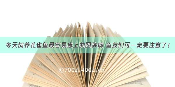 冬天饲养孔雀鱼最容易患上的四种病 鱼友们可一定要注意了！