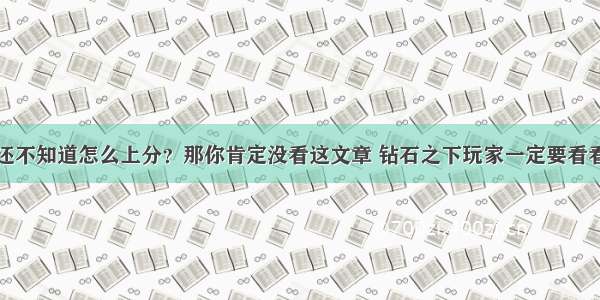 还不知道怎么上分？那你肯定没看这文章 钻石之下玩家一定要看看