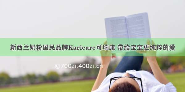 新西兰奶粉国民品牌Karicare可瑞康 带给宝宝更纯粹的爱