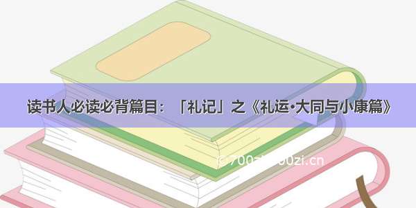 读书人必读必背篇目：「礼记」之《礼运·大同与小康篇》