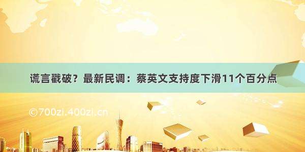 谎言戳破？最新民调：蔡英文支持度下滑11个百分点