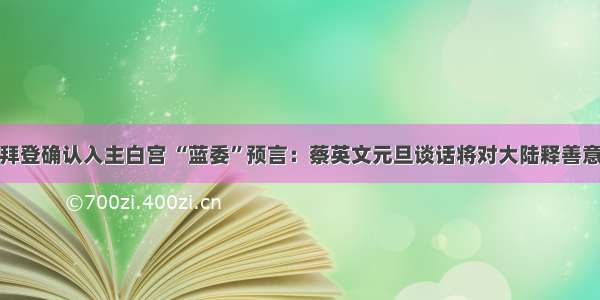 拜登确认入主白宫 “蓝委”预言：蔡英文元旦谈话将对大陆释善意