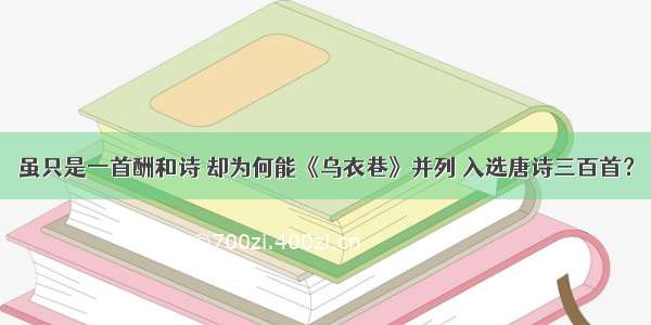 虽只是一首酬和诗 却为何能《乌衣巷》并列 入选唐诗三百首？