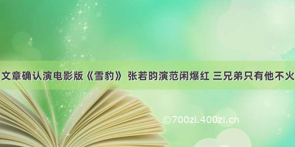 文章确认演电影版《雪豹》 张若昀演范闲爆红 三兄弟只有他不火