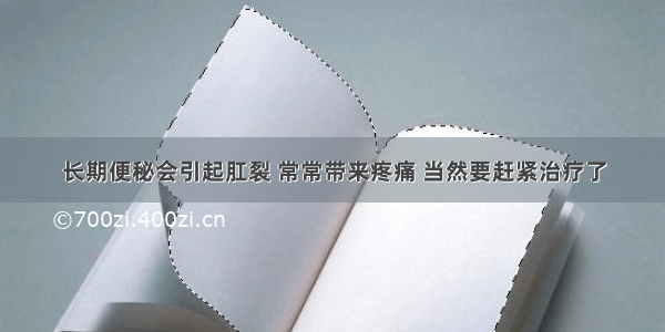 长期便秘会引起肛裂 常常带来疼痛 当然要赶紧治疗了