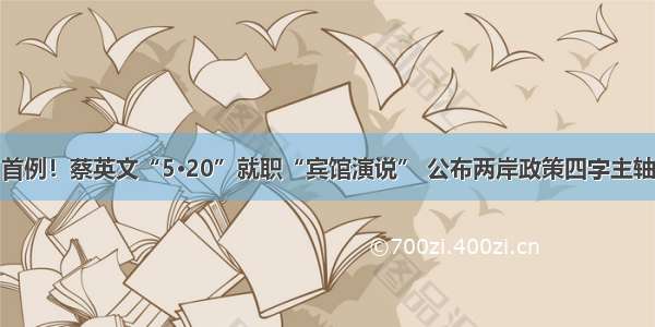 首例！蔡英文“5·20”就职“宾馆演说” 公布两岸政策四字主轴