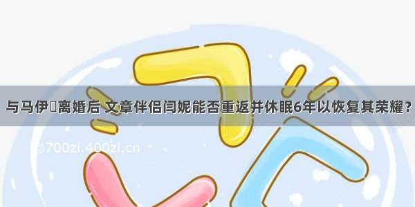 与马伊琍离婚后 文章伴侣闫妮能否重返并休眠6年以恢复其荣耀？