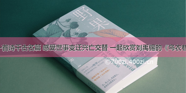 一首诗千古名篇 感受世事变迁兴亡交替 一起欣赏刘禹锡的《乌衣巷》