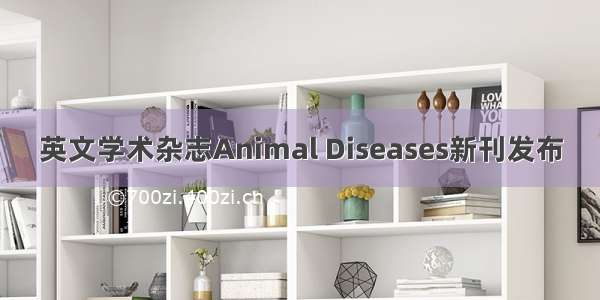 英文学术杂志Animal Diseases新刊发布