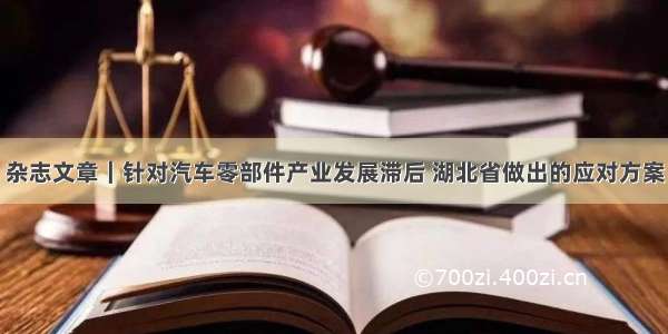 杂志文章｜针对汽车零部件产业发展滞后 湖北省做出的应对方案