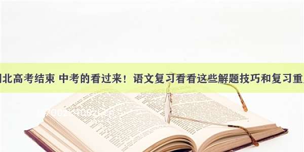 湖北高考结束 中考的看过来！语文复习看看这些解题技巧和复习重点