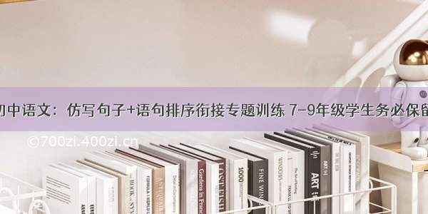 初中语文：仿写句子+语句排序衔接专题训练 7-9年级学生务必保留