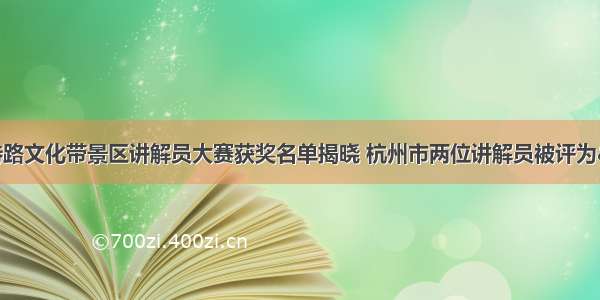 浙江省第二届诗路文化带景区讲解员大赛获奖名单揭晓 杭州市两位讲解员被评为“金牌讲